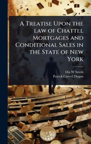 A Treatise Upon the law of Chattel Mortgages and Conditional Sales in the State of New York