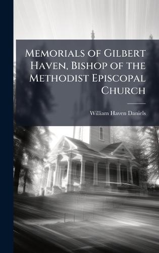 Memorials of Gilbert Haven, Bishop of the Methodist Episcopal Church