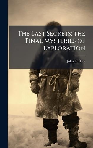The Last Secrets; the Final Mysteries of Exploration