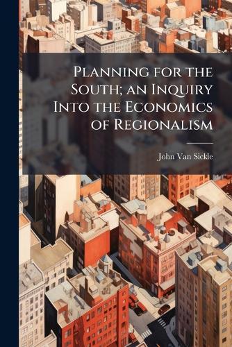 Planning for the South; an Inquiry Into the Economics of Regionalism