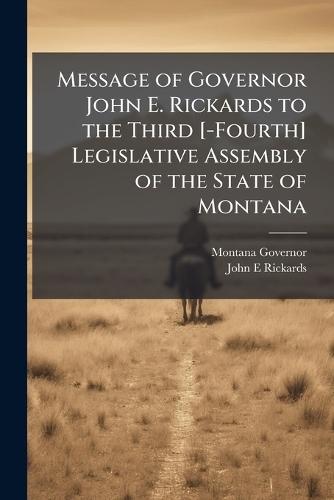 Message of Governor John E. Rickards to the Third [-Fourth] Legislative Assembly of the State of Montana