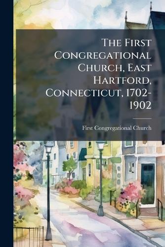 The First Congregational Church, East Hartford, Connecticut, 1702-1902