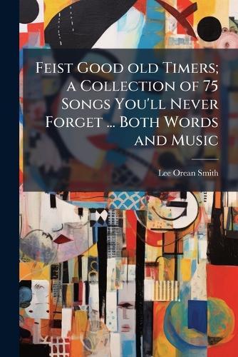 Feist Good old Timers; a Collection of 75 Songs You'll Never Forget ... Both Words and Music
