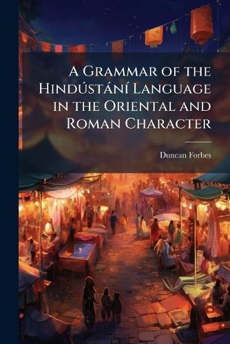 A Grammar of the HindÃ°stànÃ- Language in the Oriental and Roman Character