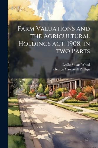 Farm Valuations and the Agricultural Holdings act, 1908, in two Parts