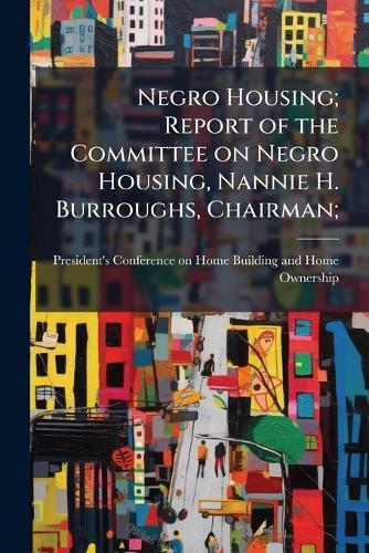 Negro Housing; Report of the Committee on Negro Housing, Nannie H. Burroughs, Chairman;