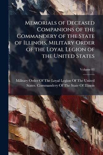 Memorials of Deceased Companions of the Commandery of the State of Illinois, Military Order of the Loyal Legion of the United States