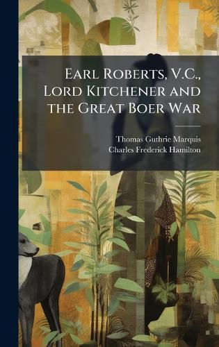 Earl Roberts, V.C., Lord Kitchener and the Great Boer War