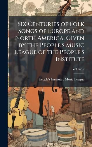 Six Centuries of Folk Songs of Europe and North America, Given by the People's Music League of the People's Institute
