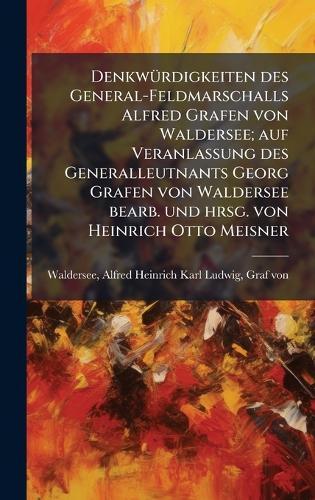 DenkwÃ1/4rdigkeiten des General-Feldmarschalls Alfred Grafen von Waldersee; auf Veranlassung des Generalleutnants Georg Grafen von Waldersee bearb. und hrsg. von Heinrich Otto Meisner