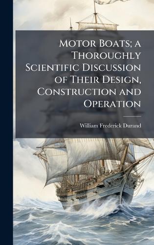 Motor Boats; a Thoroughly Scientific Discussion of Their Design, Construction and Operation