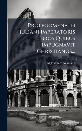 Prolegomena in Juliani Imperatoris Libros Quibus Impugnavit Christianos...