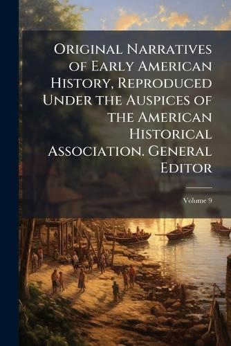 Original Narratives of Early American History, Reproduced Under the Auspices of the American Historical Association. General Editor