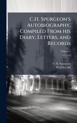 C.H. Spurgeon's Autobiography. Compiled From his Diary, Letters, and Records