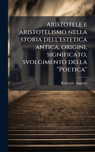 Aristotele e aristotelismo nella storia dell'estetica antica, origini, significato, svolgimento della ""Poetica""