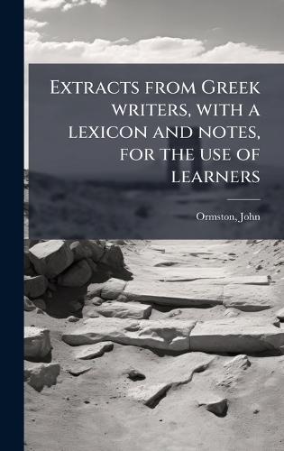 Extracts from Greek writers, with a lexicon and notes, for the use of learners