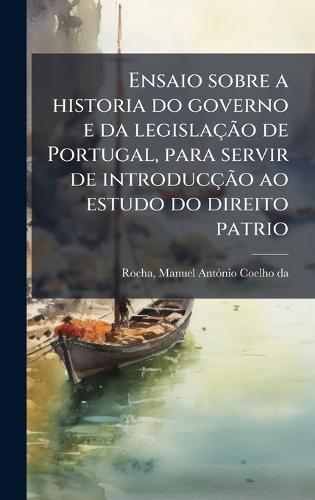 Ensaio sobre a historia do governo e da legislaçÃ£o de Portugal, para servir de introducçÃ£o ao estudo do direito patrio