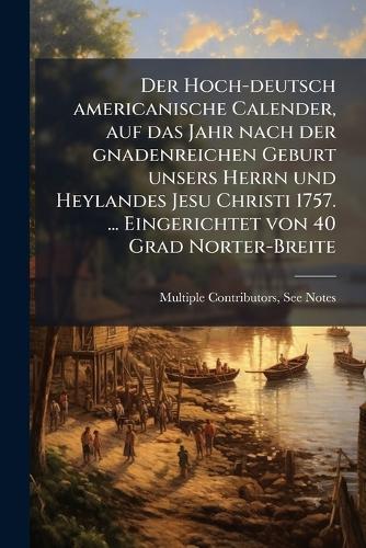 Der Hoch-deutsch americanische Calender, auf das Jahr nach der gnadenreichen Geburt unsers Herrn und Heylandes Jesu Christi 1757. ... Eingerichtet von 40 Grad Norter-Breite