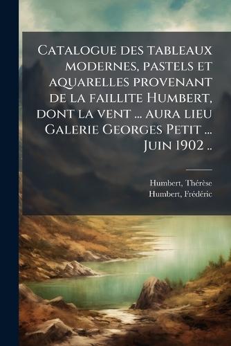 Catalogue des tableaux modernes, pastels et aquarelles provenant de la faillite Humbert, dont la vent ... aura lieu Galerie Georges Petit ... Juin 1902 ..