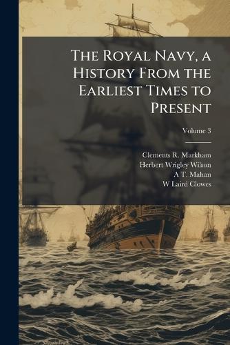 The Royal Navy, a History From the Earliest Times to Present