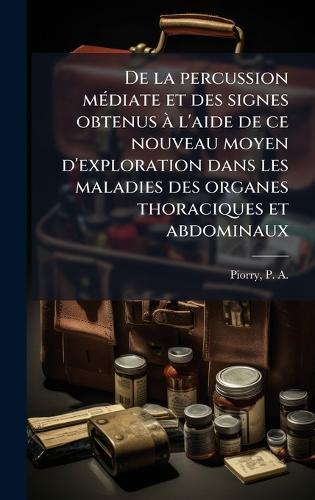 De la percussion mÃ(c)diate et des signes obtenus Ã l'aide de ce nouveau moyen d'exploration dans les maladies des organes thoraciques et abdominaux