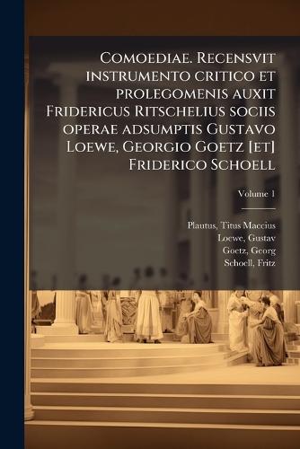 Comoediae. Recensvit instrumento critico et prolegomenis auxit Fridericus Ritschelius sociis operae adsumptis Gustavo Loewe, Georgio Goetz [et] Friderico Schoell