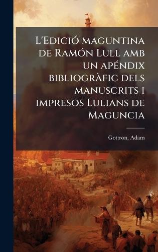 L'EdiciÃ3 maguntina de RamÃ3n Lull amb un apÃ(c)ndix bibliogrÃ fic dels manuscrits i impresos Lulians de Maguncia