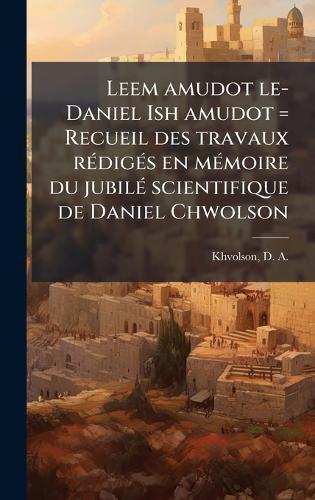Leem amudot le-Daniel Ish amudot = Recueil des travaux rÃ(c)digÃ(c)s en mÃ(c)moire du jubilÃ(c) scientifique de Daniel Chwolson