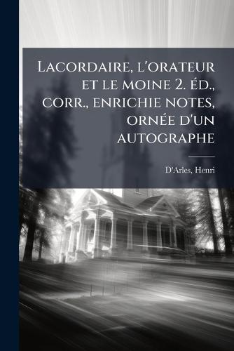 Lacordaire, l'orateur et le moine 2. Ã(c)d., corr., enrichie notes, ornÃ(c)e d'un autographe