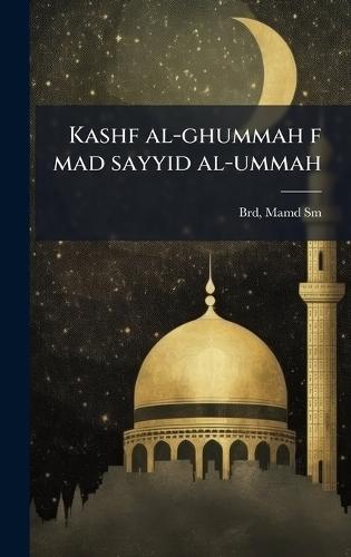 Kashf al-ghummah f mad sayyid al-ummah