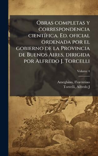 Obras completas y correspondencia cientÃ-fica. Ed. oficial ordenada por el gobierno de la Provincia de Buenos Aires, dirigida por Alfredo J. Torcelli