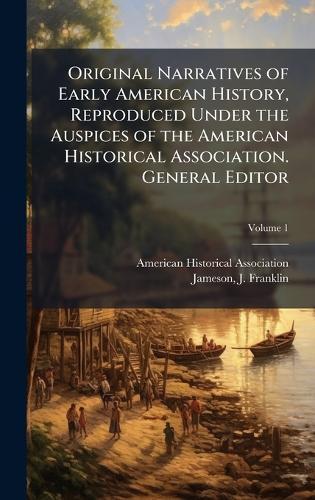 Original Narratives of Early American History, Reproduced Under the Auspices of the American Historical Association. General Editor