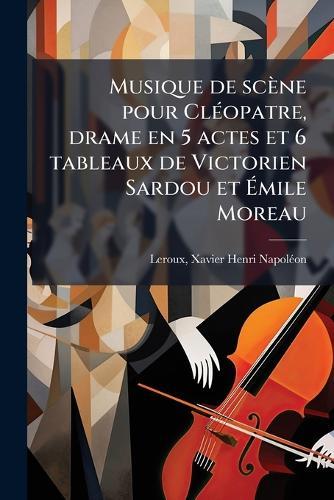 Musique de scène pour ClÃ(c)opatre, drame en 5 actes et 6 tableaux de Victorien Sardou et Ãmile Moreau