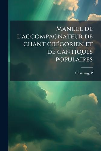 Manuel de l'accompagnateur de chant grÃ(c)gorien et de cantiques populaires