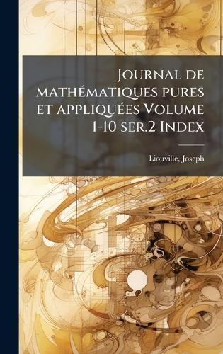 Journal de mathÃ(c)matiques pures et appliquÃ(c)es Volume 1-10 ser.2 Index