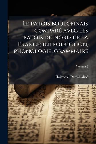 Le patois boulonnais comparÃ(c) avec les patois du nord de la France; introduction, phonologie, grammaire