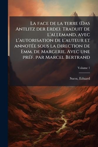La face de la terre (Das Antlitz der Erde). Traduit de l'allemand, avec l'autorisation de l'auteur et annotÃ(c)e sous la direction de Emm. de Margerie. Avec une prÃ(c)f. par Marcel Bertrand
