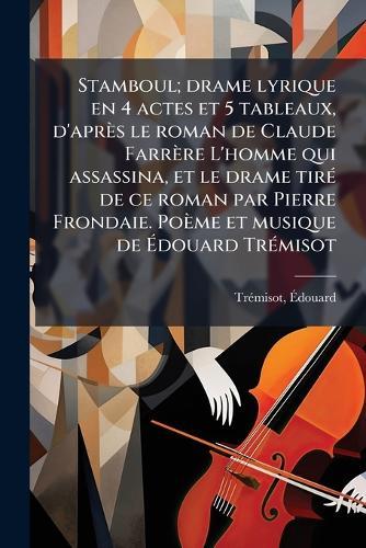 Stamboul; drame lyrique en 4 actes et 5 tableaux, d'après le roman de Claude Farrère L'homme qui assassina, et le drame tirÃ(c) de ce roman par Pierre Frondaie. Poème et musique de Ãdouard TrÃ(c)misot