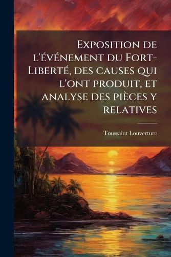 Exposition de l'Ã(c)vÃ(c)nement du Fort-LibertÃ(c), des causes qui l'ont produit, et analyse des pièces y relatives
