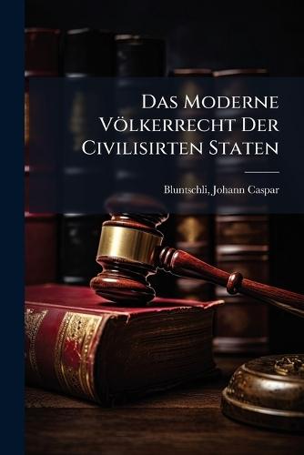 Das Moderne Völkerrecht Der Civilisirten Staten