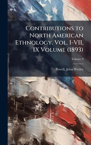 Contributions to North American Ethnology. Vol. I-VII, IX Volume (1893)