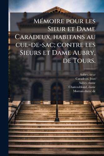 MÃ(c)moire pour les Sieur et Dame Caradeux, habitans au cul-de-sac; contre les Sieurs et Dame Aubry, de Tours.