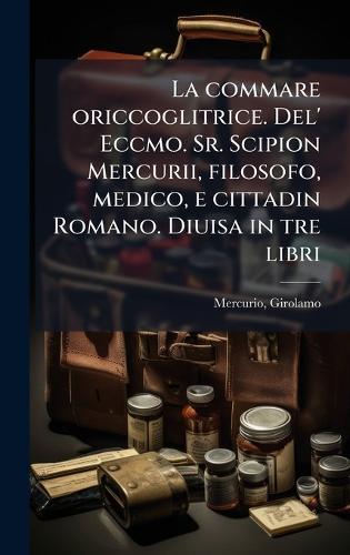 La commare oriccoglitrice. Del' Eccmo. Sr. Scipion Mercurii, filosofo, medico, e cittadin Romano. Diuisa in tre libri