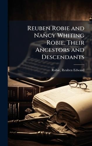 Reuben Robie and Nancy Whiting Robie, Their Ancestors and Descendants