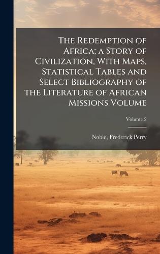 The Redemption of Africa; a Story of Civilization, With Maps, Statistical Tables and Select Bibliography of the Literature of African Missions Volume