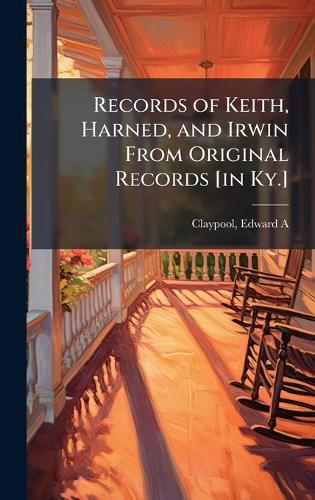Records of Keith, Harned, and Irwin From Original Records [in Ky.]