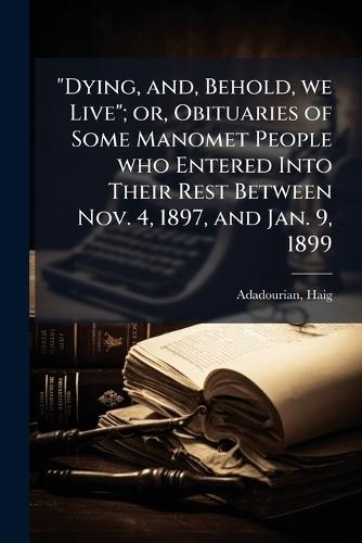 ""Dying, and, Behold, we Live""; or, Obituaries of Some Manomet People who Entered Into Their Rest Between Nov. 4, 1897, and Jan. 9, 1899