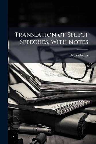 Translation of Select Speeches, With Notes