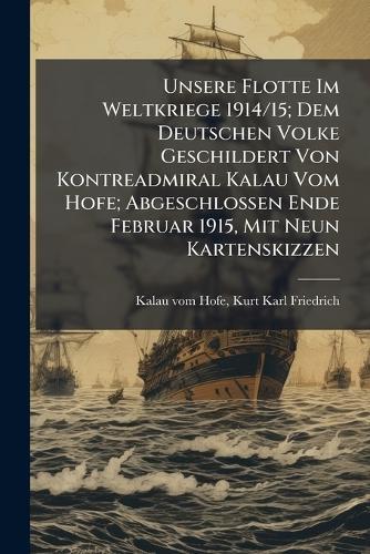 Unsere Flotte Im Weltkriege 1914/15; Dem Deutschen Volke Geschildert Von Kontreadmiral Kalau Vom Hofe; Abgeschlossen Ende Februar 1915, Mit Neun Kartenskizzen