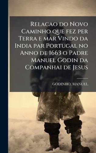 Relacao do Novo Caminho que fez per Terra e mar Vindo da India par Portugal no Anno de 1663 o Padre Manuel Godin da Companhai de Jesus